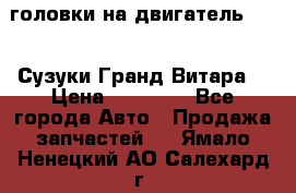 головки на двигатель H27A (Сузуки Гранд Витара) › Цена ­ 32 000 - Все города Авто » Продажа запчастей   . Ямало-Ненецкий АО,Салехард г.